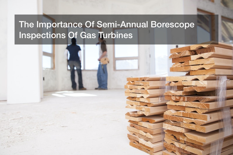 The Importance Of SemiAnnual Borescope Inspections Of Gas Turbines